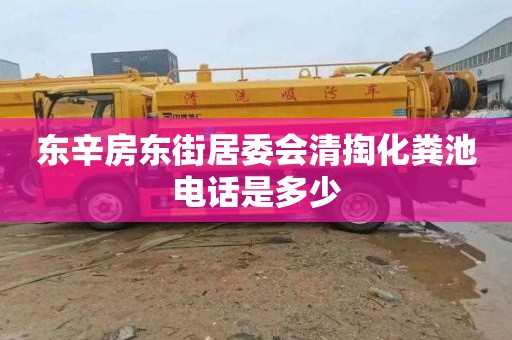东辛房东街居委会清掏化粪池电话是多少