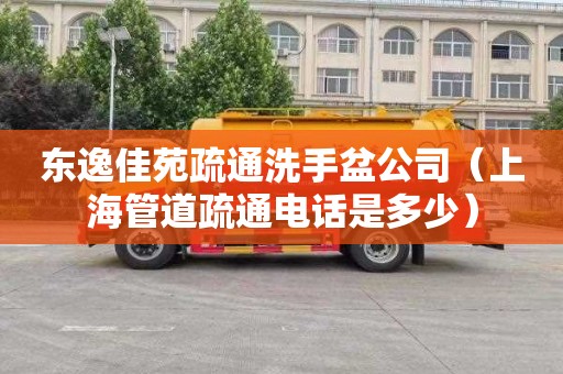 东逸佳苑疏通洗手盆公司（上海管道疏通电话是多少）