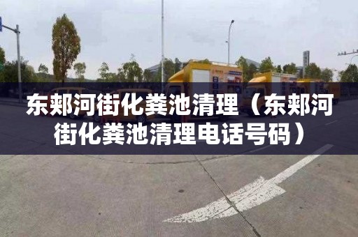 东郏河街化粪池清理（东郏河街化粪池清理电话号码）