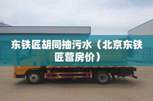 东铁匠胡同抽污水（北京东铁匠营房价）
