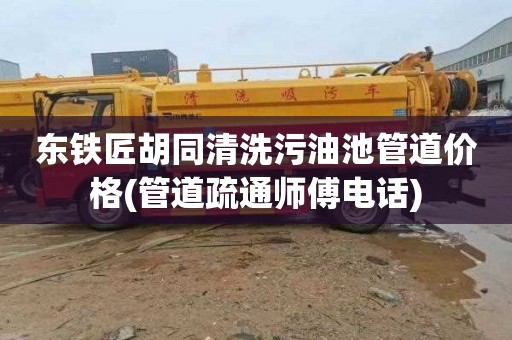 东铁匠胡同清洗污油池管道价格(管道疏通师傅电话)