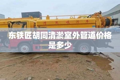 东铁匠胡同清淤室外管道价格是多少