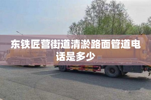东铁匠营街道清淤路面管道电话是多少