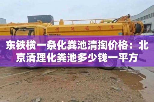 东铁横一条化粪池清掏价格：北京清理化粪池多少钱一平方