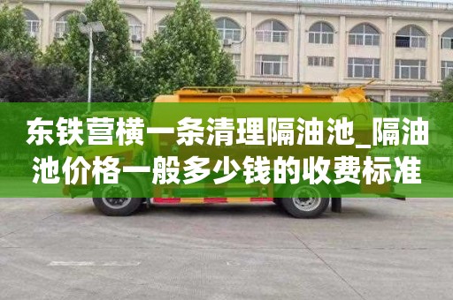东铁营横一条清理隔油池_隔油池价格一般多少钱的收费标准