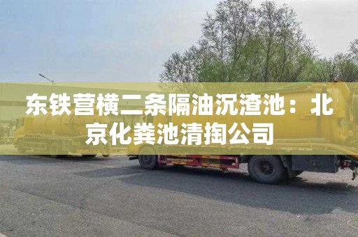 东铁营横二条隔油沉渣池：北京化粪池清掏公司