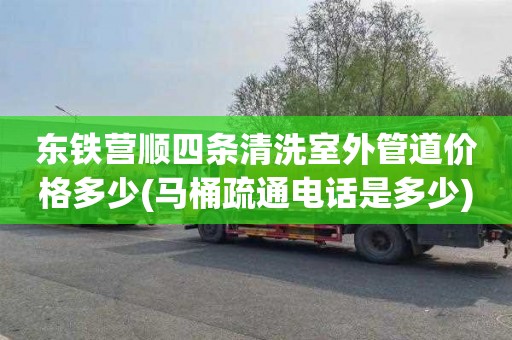 东铁营顺四条清洗室外管道价格多少(马桶疏通电话是多少)