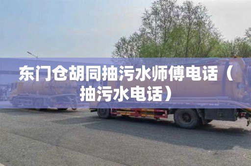 东门仓胡同抽污水师傅电话（抽污水电话）
