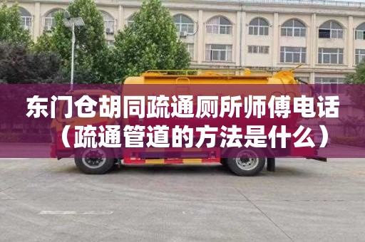 东门仓胡同疏通厕所师傅电话（疏通管道的方法是什么）