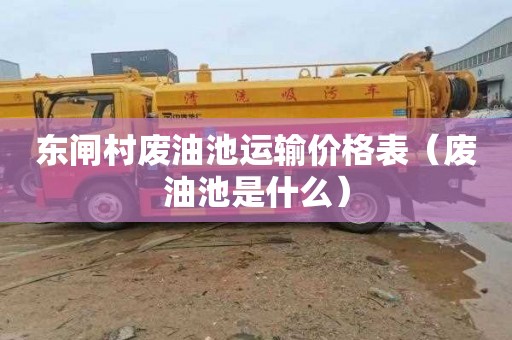 东闸村废油池运输价格表（废油池是什么）