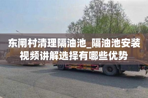 东闸村清理隔油池_隔油池安装视频讲解选择有哪些优势