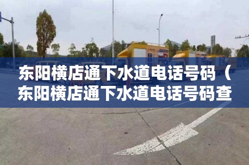 东阳横店通下水道电话号码（东阳横店通下水道电话号码查询）