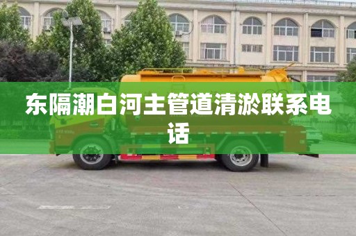 东隔潮白河主管道清淤联系电话