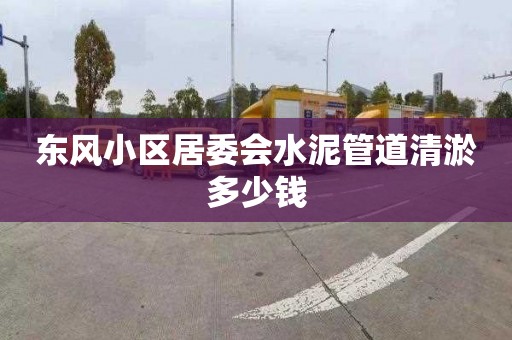 东风小区居委会水泥管道清淤多少钱