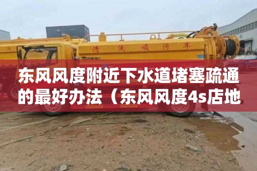 东风风度附近下水道堵塞疏通的最好办法（东风风度4s店地址查询）