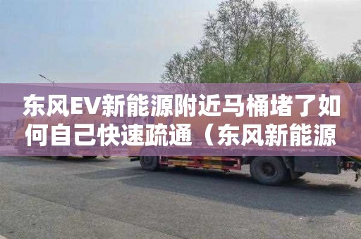 东风EV新能源附近马桶堵了如何自己快速疏通（东风新能源ev one）