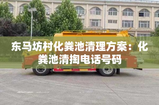 东马坊村化粪池清理方案：化粪池清掏电话号码
