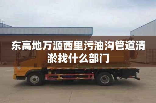 东高地万源西里污油沟管道清淤找什么部门