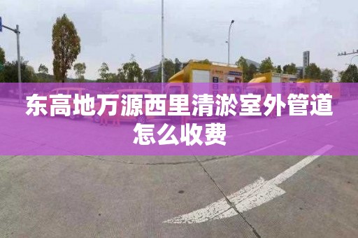 东高地万源西里清淤室外管道怎么收费