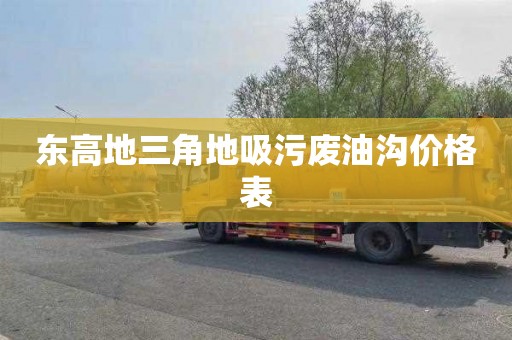 东高地三角地吸污废油沟价格表