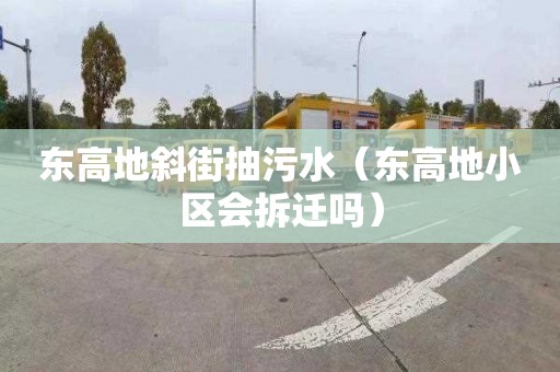 东高地斜街抽污水（东高地小区会拆迁吗）