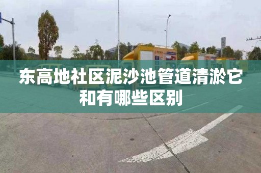 东高地社区泥沙池管道清淤它和有哪些区别