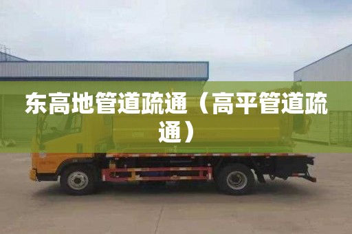 东高地管道疏通（高平管道疏通）