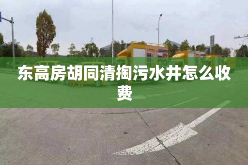 东高房胡同清掏污水井怎么收费
