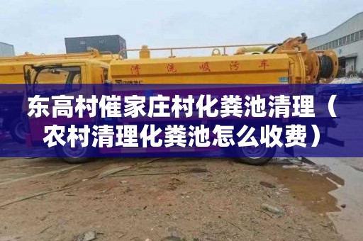 东高村催家庄村化粪池清理（农村清理化粪池怎么收费）