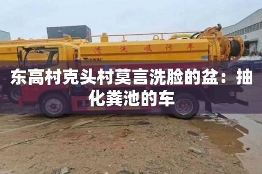 东高村克头村莫言洗脸的盆：抽化粪池的车