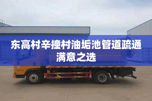 东高村辛撞村油垢池管道疏通满意之选