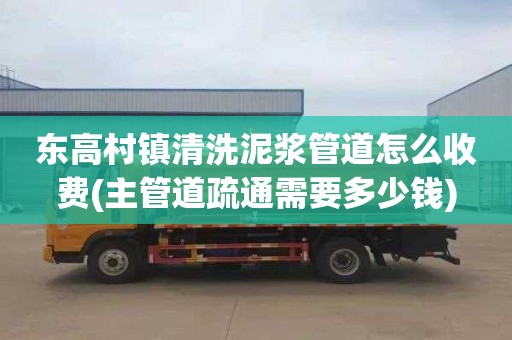 东高村镇清洗泥浆管道怎么收费(主管道疏通需要多少钱)