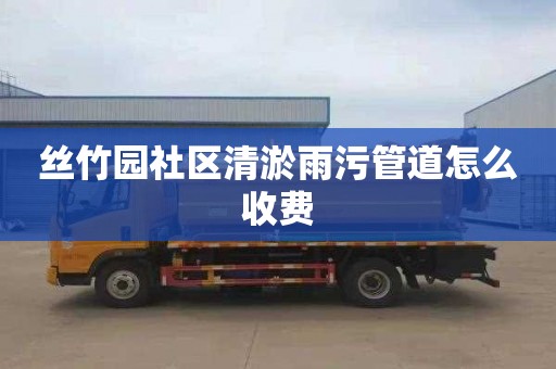 丝竹园社区清淤雨污管道怎么收费