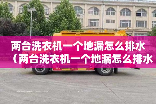 两台洗衣机一个地漏怎么排水（两台洗衣机一个地漏怎么排水视频）