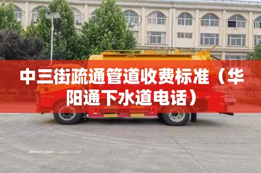 中三街疏通管道收费标准（华阳通下水道电话）