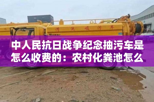 中人民抗日战争纪念抽污车是怎么收费的：农村化粪池怎么清理