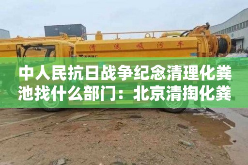 中人民抗日战争纪念清理化粪池找什么部门：北京清掏化粪池收费标准