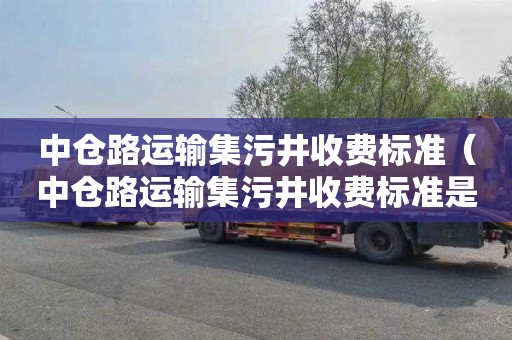 中仓路运输集污井收费标准（中仓路运输集污井收费标准是多少）