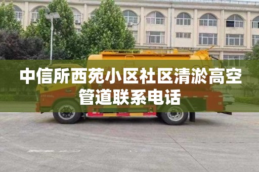 中信所西苑小区社区清淤高空管道联系电话