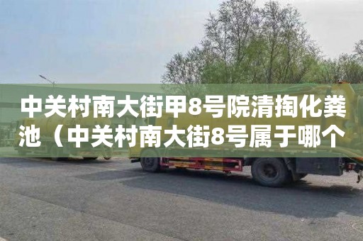 中关村南大街甲8号院清掏化粪池（中关村南大街8号属于哪个街道）