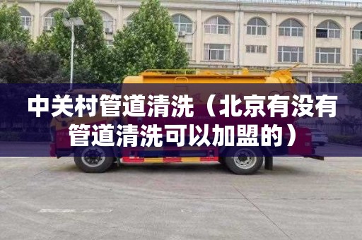 中关村管道清洗（北京有没有管道清洗可以加盟的）