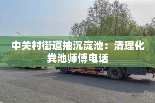 中关村街道抽沉淀池：清理化粪池师傅电话