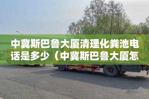 中冀斯巴鲁大厦清理化粪池电话是多少（中冀斯巴鲁大厦怎么样）