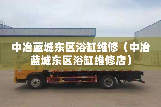 中冶蓝城东区浴缸维修（中冶蓝城东区浴缸维修店）
