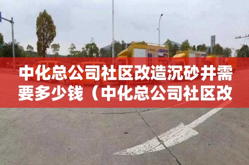 中化总公司社区改造沉砂井需要多少钱（中化总公司社区改造沉砂井需要多少钱一米）