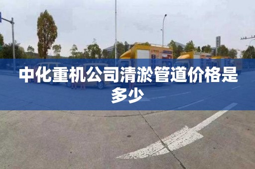 中化重机公司清淤管道价格是多少