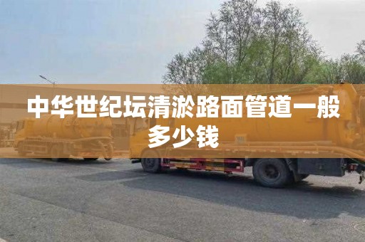 中华世纪坛清淤路面管道一般多少钱