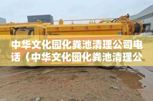 中华文化园化粪池清理公司电话（中华文化园化粪池清理公司电话号码）