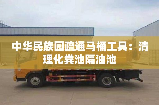中华民族园疏通马桶工具：清理化粪池隔油池