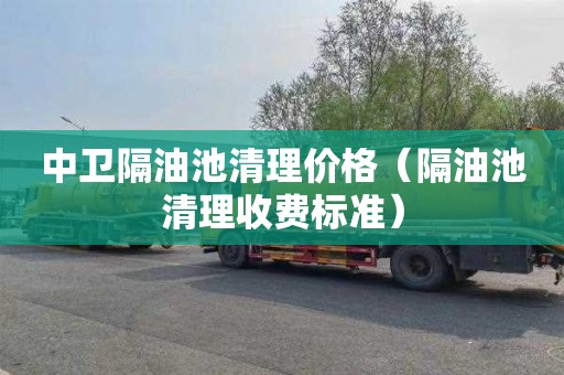 中卫隔油池清理价格（隔油池清理收费标准）